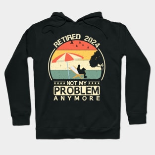 retired 2024 not my problem anymore Hoodie